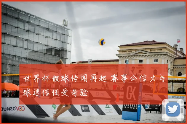 世界杯假球传闻再起 赛事公信力与球迷信任受考验