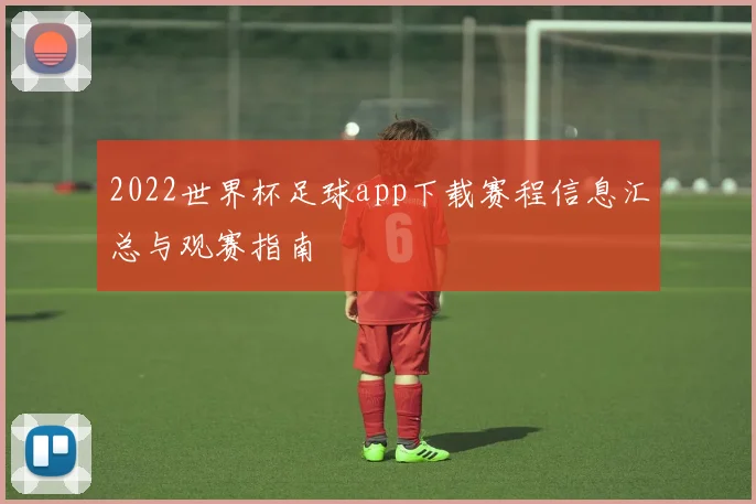 2022世界杯足球app下载赛程信息汇总与观赛指南