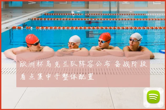 欧洲杯乌克兰队阵容公布 备战阶段看点集中于整体配置